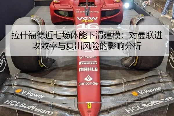拉什福德近七场体能下滑建模：对曼联进攻效率与复出风险的影响分析