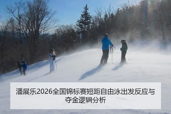 潘展乐2026全国锦标赛短距自由泳出发反应与夺金逻辑分析